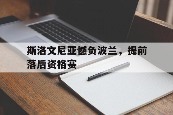 斯洛文尼亚憾负波兰，提前落后资格赛的简单介绍