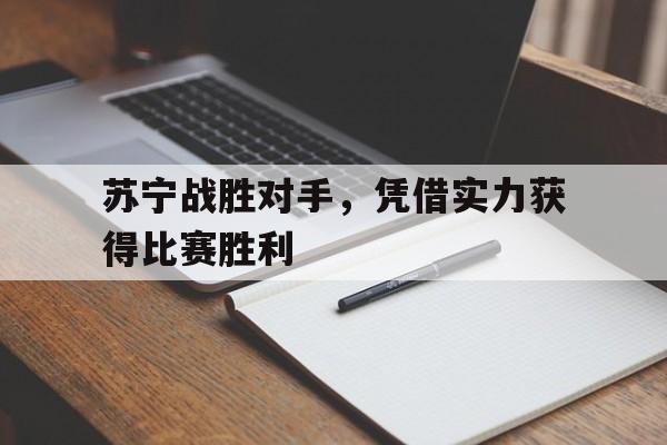 苏宁战胜对手，凭借实力获得比赛胜利