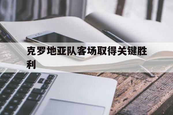 克罗地亚队客场取得关键胜利