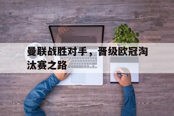 曼联战胜对手，晋级欧冠淘汰赛之路